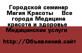 Городской семинар “Магия Красоты“ - Все города Медицина, красота и здоровье » Медицинские услуги   